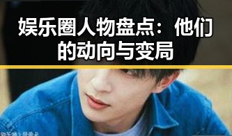 娱乐圈人物盘点:他们的动向与变局