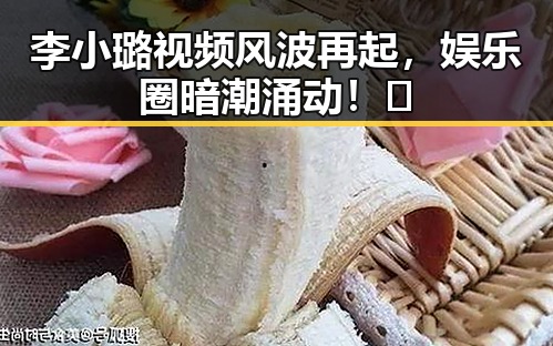 李小璐视频风波再起，娱乐圈暗潮涌动！🤫