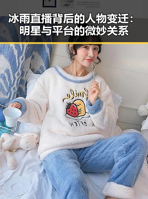 冰雨直播背后的人物变迁:明星与平台的微妙关系