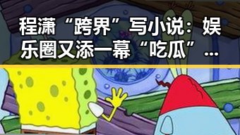 程潇“跨界”写小说：娱乐圈又添一幕“吃瓜”大戏🤔