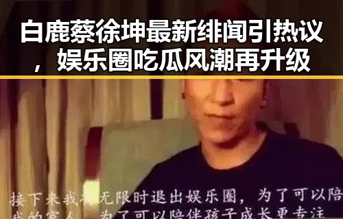 白鹿蔡徐坤最新绯闻引热议，娱乐圈吃瓜风潮再升级