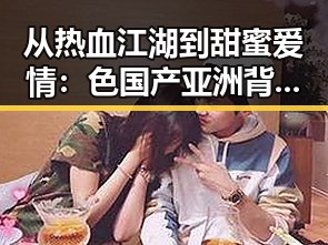 从热血江湖到甜蜜爱情：色国产亚洲背后的人物动向