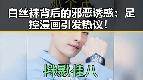 白丝袜背后的邪恶诱惑:足控漫画引发热议!