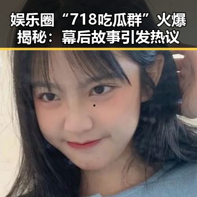 娱乐圈“718吃瓜群”火爆揭秘：幕后故事引发热议